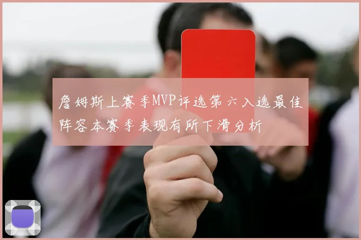 詹姆斯上赛季MVP评选第六入选最佳阵容本赛季表现有所下滑分析