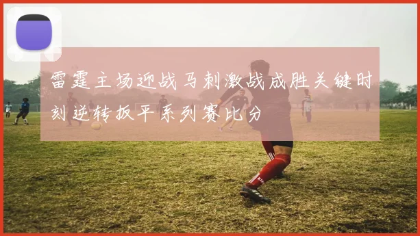 雷霆主场迎战马刺激战成胜关键时刻逆转扳平系列赛比分